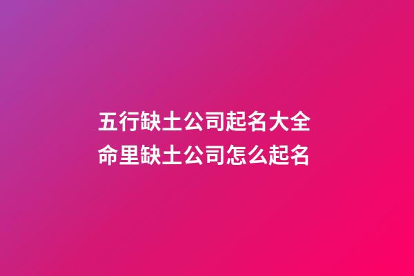 五行缺土公司起名大全 命里缺土公司怎么起名-第1張-公司起名-玄機派